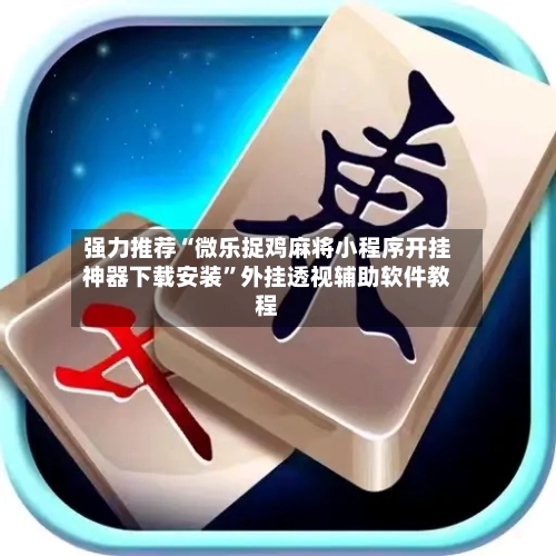强力推荐“微乐捉鸡麻将小程序开挂神器下载安装”外挂透视辅助软件教程-第3张图片