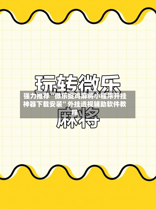 强力推荐“微乐捉鸡麻将小程序开挂神器下载安装”外挂透视辅助软件教程-第2张图片