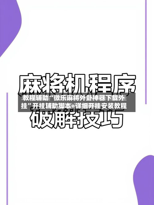 教程辅助“微乐麻将外卦神器下载外挂”开挂辅助脚本+详细开挂安装教程-第2张图片