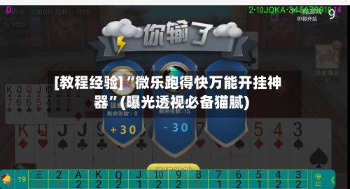 [教程经验]“微乐跑得快万能开挂神器”(曝光透视必备猫腻)-第2张图片