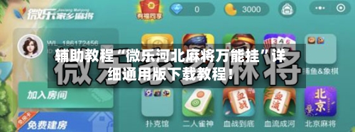 辅助教程“微乐河北麻将万能挂”详细通用版下载教程！-第2张图片