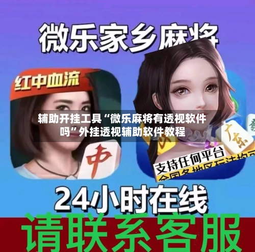 辅助开挂工具“微乐麻将有透视软件吗	”外挂透视辅助软件教程-第1张图片