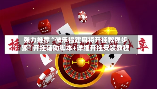 强力推荐“微乐福建麻将开挂教程步骤”开挂辅助脚本+详细开挂安装教程-第3张图片