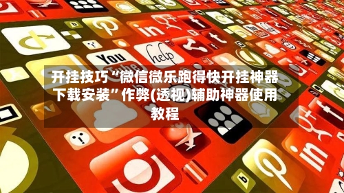 开挂技巧“微信微乐跑得快开挂神器下载安装”作弊(透视)辅助神器使用教程-第3张图片
