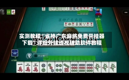 实测教程“雀神广东麻将免费开挂器下载”详细外挂透视辅助软件教程-第1张图片