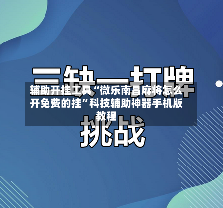 辅助开挂工具“微乐南昌麻将怎么开免费的挂”科技辅助神器手机版教程-第1张图片