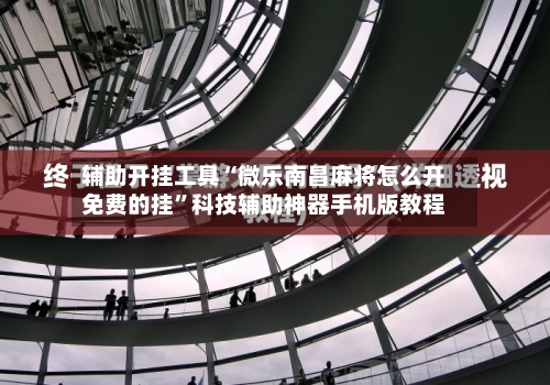 辅助开挂工具“微乐南昌麻将怎么开免费的挂”科技辅助神器手机版教程-第2张图片