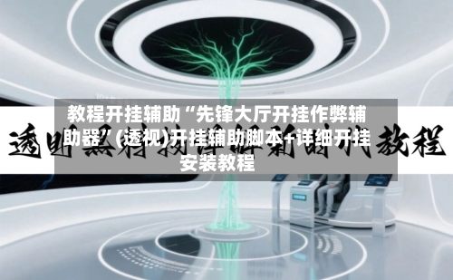 教程开挂辅助“先锋大厅开挂作弊辅助器”(透视)开挂辅助脚本+详细开挂安装教程-第1张图片