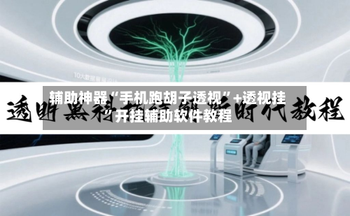 辅助神器“手机跑胡子透视”+透视挂	”开挂辅助软件教程-第1张图片