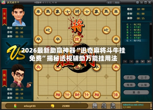 2026最新助赢神器“迅奇麻将斗牛挂免费	”揭秘透视辅助万能挂用法-第1张图片