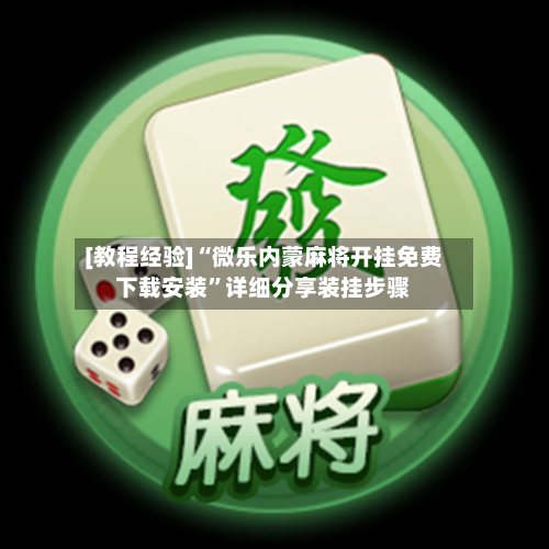 [教程经验]“微乐内蒙麻将开挂免费下载安装	”详细分享装挂步骤-第1张图片