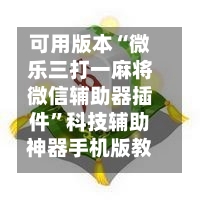 可用版本“微乐三打一麻将微信辅助器插件”科技辅助神器手机版教程-第1张图片