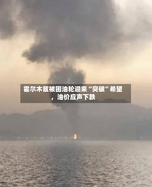 霍尔木兹被困油轮迎来“突破”希望，油价应声下跌-第3张图片