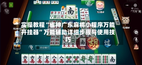 实操教程“雀神广东麻将小程序万能开挂器”万能辅助详细步骤与使用技巧-第2张图片