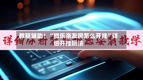 教程辅助！“微乐亲友房怎么开挂	”详细开挂玩法-第2张图片