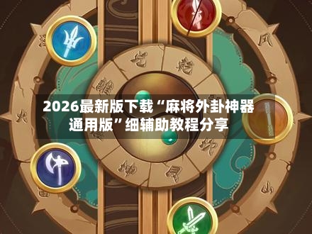 2026最新版下载“麻将外卦神器通用版	”细辅助教程分享-第2张图片
