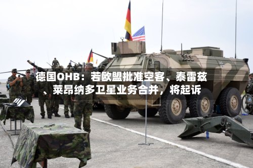 德国OHB：若欧盟批准空客、泰雷兹、莱昂纳多卫星业务合并	，将起诉-第3张图片