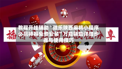 教程开挂辅助“微乐陕西麻将小程序必赢神器免费安装”万能辅助详细步骤与使用技巧-第2张图片