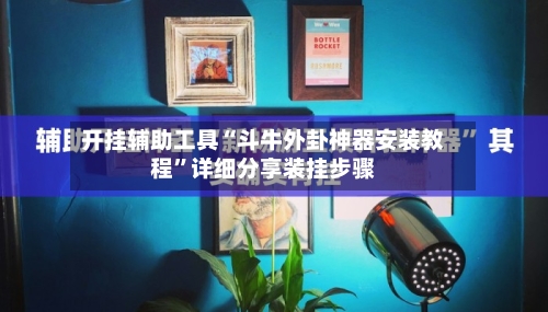 开挂辅助工具“斗牛外卦神器安装教程”详细分享装挂步骤-第1张图片