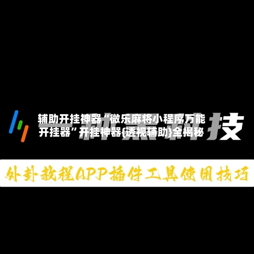 辅助开挂神器“微乐麻将小程序万能开挂器	”开挂神器{透视辅助}全揭秘-第2张图片