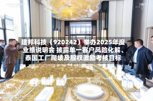 建邦科技（920242）举办2025年度业绩说明会 披露单一客户风险化解	、泰国工厂爬坡及股权激励考核目标-第1张图片