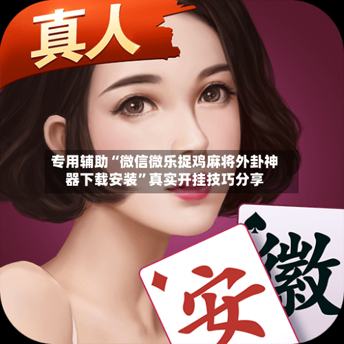 专用辅助“微信微乐捉鸡麻将外卦神器下载安装”真实开挂技巧分享-第1张图片