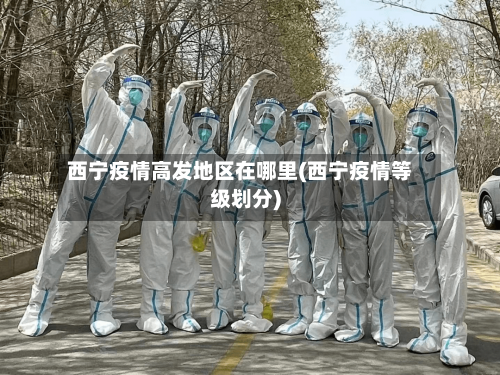 西宁疫情高发地区在哪里(西宁疫情等级划分)-第2张图片