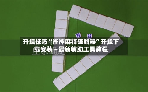 开挂技巧“雀神麻将破解器	”开挂下载安装 - 最新辅助工具教程-第2张图片
