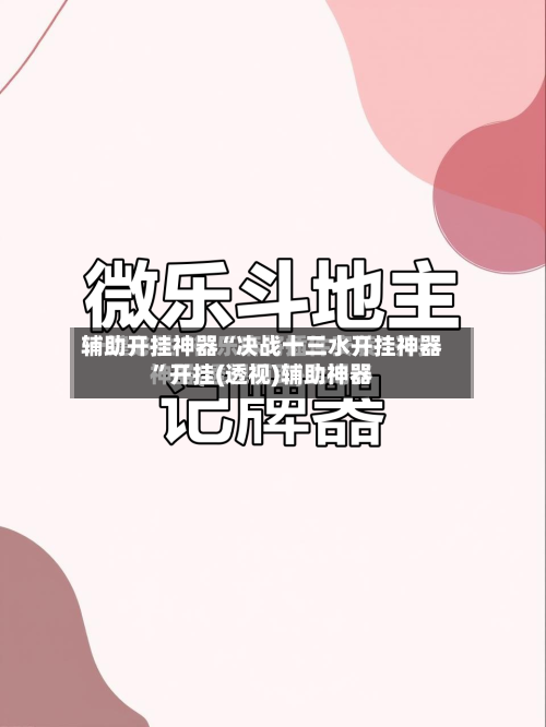 辅助开挂神器“决战十三水开挂神器”开挂(透视)辅助神器-第1张图片