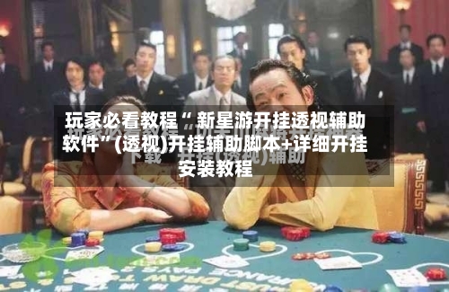 玩家必看教程“ 新星游开挂透视辅助软件”(透视)开挂辅助脚本+详细开挂安装教程-第1张图片