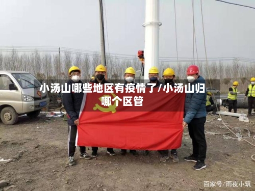 小汤山哪些地区有疫情了/小汤山归哪个区管-第2张图片