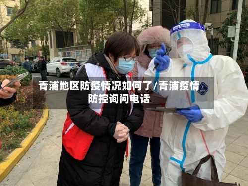 青浦地区防疫情况如何了/青浦疫情防控询问电话-第1张图片