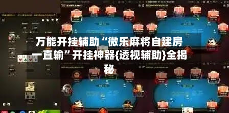 万能开挂辅助“微乐麻将自建房一直输	”开挂神器{透视辅助}全揭秘-第1张图片
