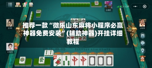 推荐一款“微乐山东麻将小程序必赢神器免费安装”(辅助神器)开挂详细教程-第1张图片