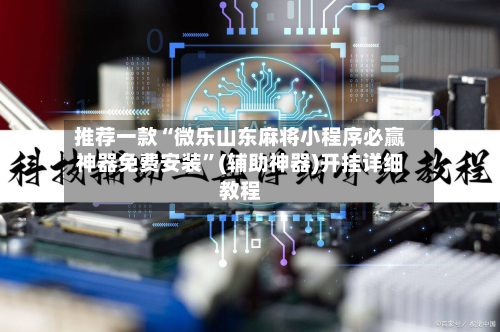 推荐一款“微乐山东麻将小程序必赢神器免费安装	”(辅助神器)开挂详细教程-第2张图片