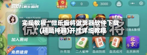 实操教程“微乐麻将做弊器软件下载”(辅助神器)开挂详细教程-第2张图片