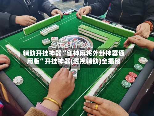 辅助开挂神器“雀神麻将外卦神器通用版”开挂神器{透视辅助}全揭秘-第1张图片