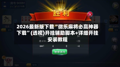 2026最新版下载“微乐麻将必赢神器下载”(透视)开挂辅助脚本+详细开挂安装教程-第1张图片