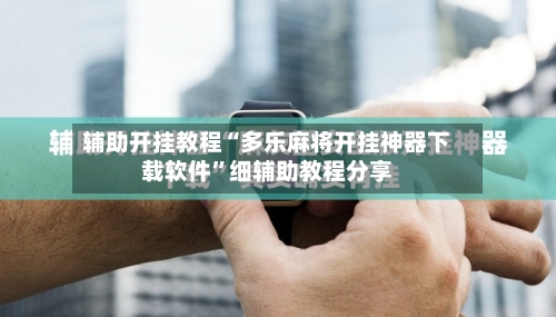 辅助开挂教程“多乐麻将开挂神器下载软件	”细辅助教程分享-第1张图片