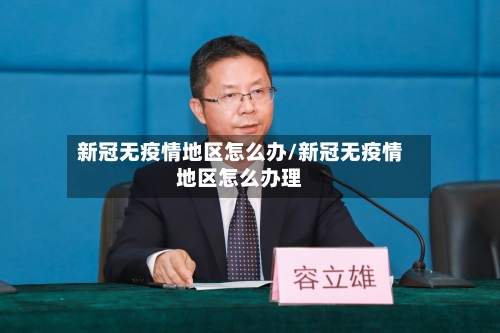 新冠无疫情地区怎么办/新冠无疫情地区怎么办理-第1张图片