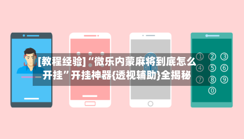 [教程经验]“微乐内蒙麻将到底怎么开挂”开挂神器{透视辅助}全揭秘-第3张图片