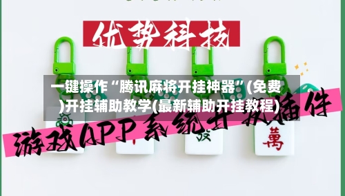 一键操作“腾讯麻将开挂神器”(免费)开挂辅助教学(最新辅助开挂教程)-第1张图片