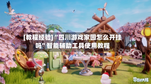 [教程经验]“四川游戏家园怎么开挂吗”智能辅助工具使用教程-第2张图片