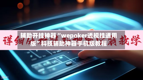 辅助开挂神器“wepoker透视挂通用版”科技辅助神器手机版教程-第1张图片