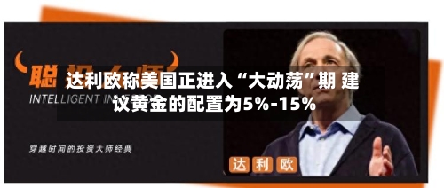 达利欧称美国正进入“大动荡”期 建议黄金的配置为5%-15%-第3张图片
