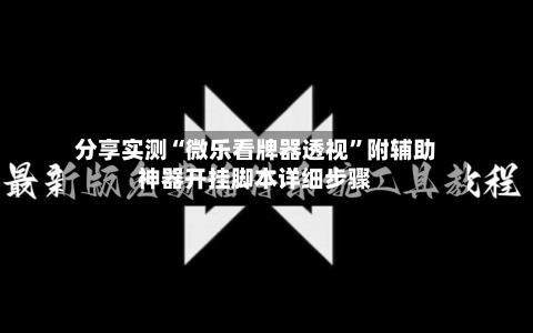 分享实测“微乐看牌器透视”附辅助神器开挂脚本详细步骤-第1张图片