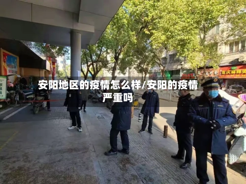 安阳地区的疫情怎么样/安阳的疫情严重吗-第1张图片
