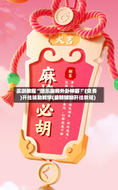 实测教程“微乐麻将外卦神器 	”(免费)开挂辅助教学(最新辅助开挂教程)-第2张图片