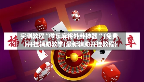 实测教程“微乐麻将外卦神器 ”(免费)开挂辅助教学(最新辅助开挂教程)-第1张图片