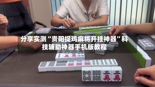 分享实测“贵阳捉鸡麻将开挂神器”科技辅助神器手机版教程-第1张图片